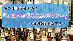 アコギ担当日髙の「このアコギええんやでぇ～」～番外編～