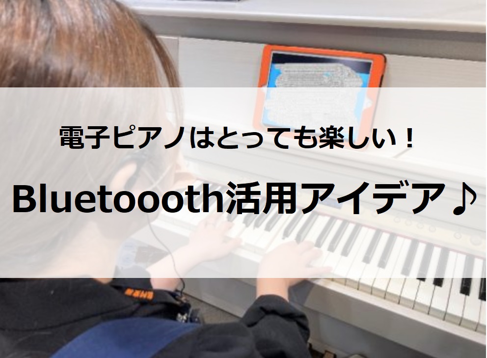 電子ピアノはとっても楽しい！ Bluetoothの活用アイデア♪