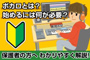 ボカロとは？始めるにはどんな機材が必要？費用は？【ボカロを始めたいお子様がいる保護者の方へ】