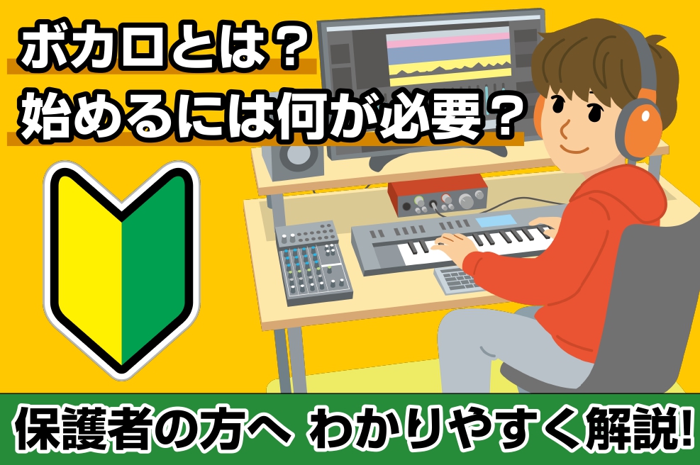 ボカロとは？始めるにはどんな機材が必要？費用は？【ボカロを始めたいお子様がいる保護者の方へ】