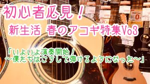 初心者必見！新生活 春のアコギ特集Vo3「いよいよ演奏開始！～弾けるようになるまで～