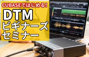 【11/15(土)開催】DTMビギナーズセミナー開催のお知らせ!! ~ CUBASE のいろは教わってみませんか?~