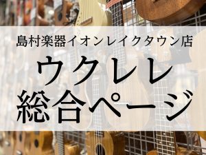 埼玉県でのウクレレ選びなら島村楽器イオンレイクタウン店へお越しください♪