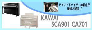 カワイ最高峰の豪華機種！SCA901/CA701～ピアノアドバイザー新庄による大解説♪～