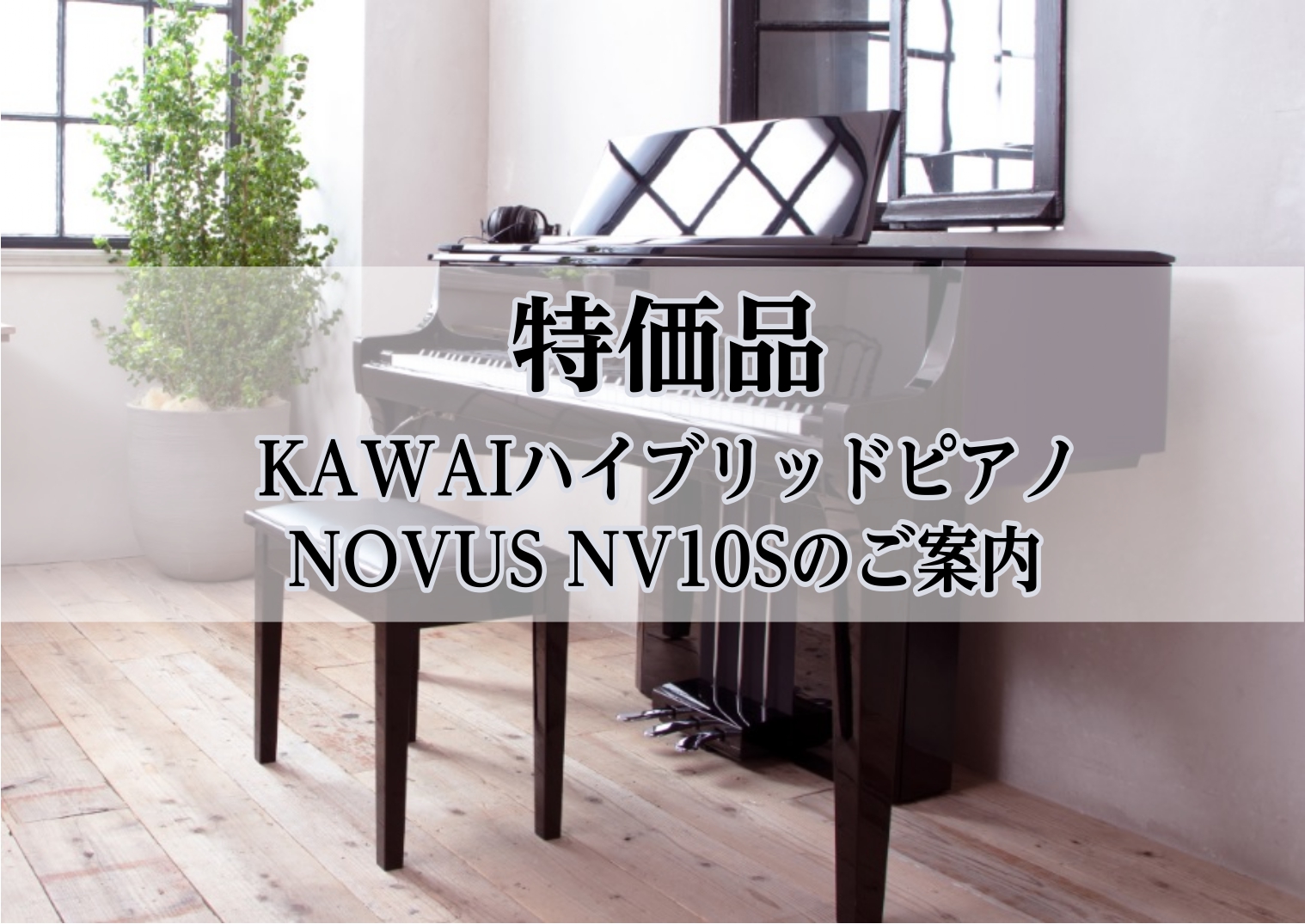 【特価品】KAWAIハイブリッドピアノ NOVUS NV10Sを特別価格でご案内