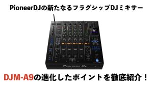 何が変わったの？？PioneerDJの新たなフラグシップDJミキサー『DJM-A9』の進化したポイントをご紹介！