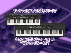 ちゃんとしたピアノ、ちゃんとしたエレピ、ちゃんとしたオルガン……「本当に欲しいトコ」がぎゅっと詰まった傑作！ヤマハ・CK61/88リリース！ヤマハシンセ5種比較もあるよ