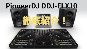 何が凄いの？新しくなったPioneerDJのDDJ-FLX10の進化したポイントを徹底紹介！