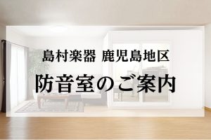 鹿児島県で防音室をお探しなら島村楽器へ。