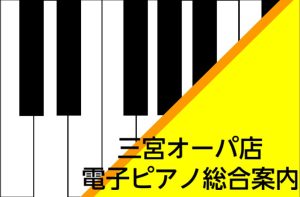 【電子ピアノ総合案内】ピアノの事なら島村楽器三宮オーパ店へ！
