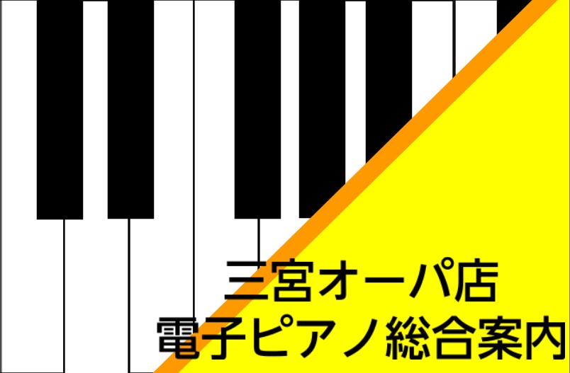 【電子ピアノ総合案内】ピアノの事なら島村楽器三宮オーパ店へ！