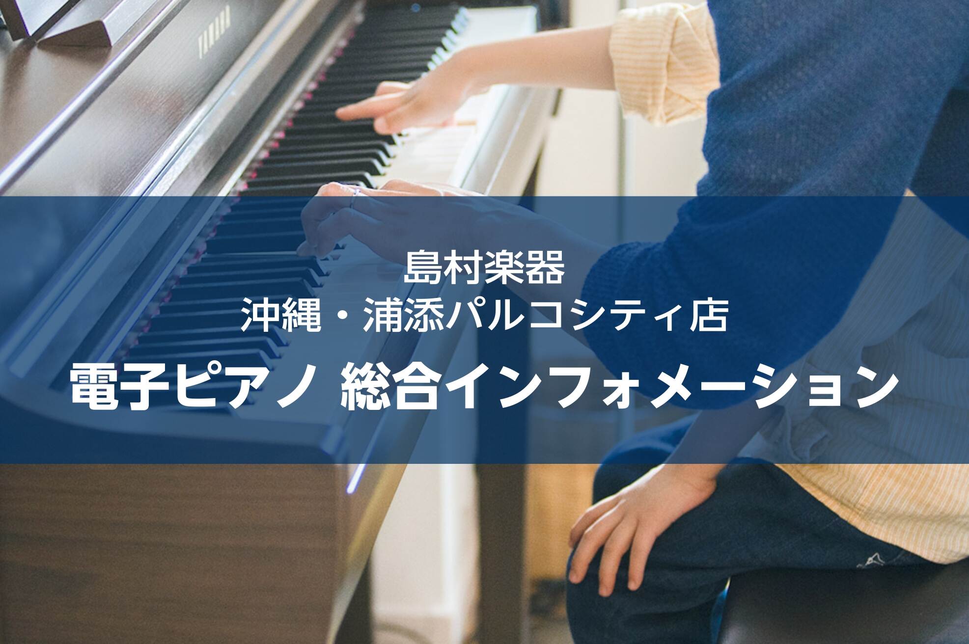 電子ピアノ選びは島村楽器浦添パルコシティ店にお任せください！