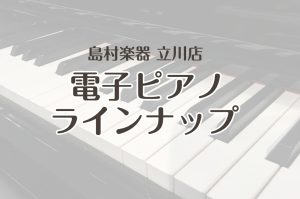 【電子ピアノ】島村楽器立川店 展示ラインナップ