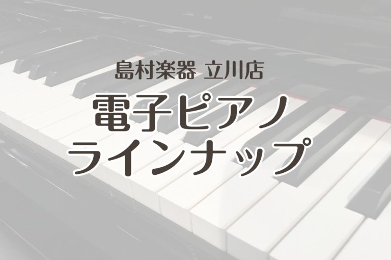 【電子ピアノ総合案内】展示ラインナップ｜島村楽器　立川店