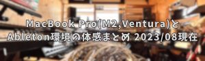 【MacでDTM】MacBook Pro(Apple M2 Proチップ、Ventura)とAbleton環境の体感まとめ【2023/08現在】