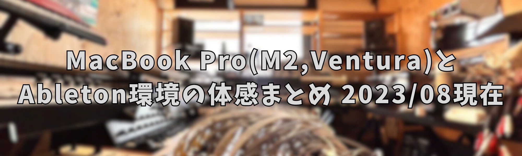 【MacでDTM】MacBook Pro(Apple M2 Proチップ、Ventura)とAbleton環境の体感まとめ【2023/08現在】