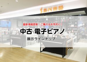 【中古USED電子ピアノ展示一覧🎹】2024年3月更新！島村楽器 錦糸町パルコ店