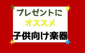 【予算別】プレゼントにお勧め！子供向け楽器選んでみました