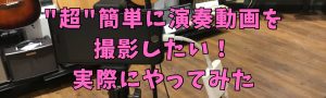 【演奏してみた】”超”簡単にイイ感じで撮影したい！スマホ直撮りはモッタイナイ【イベント開催中】