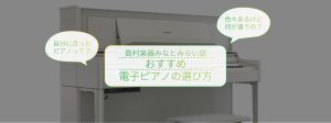 【失敗しない電子ピアノの選び方】はじめて電子ピアノを選ぶ方に！おすすめのチェックポイント【島村楽器みなとみらい店】