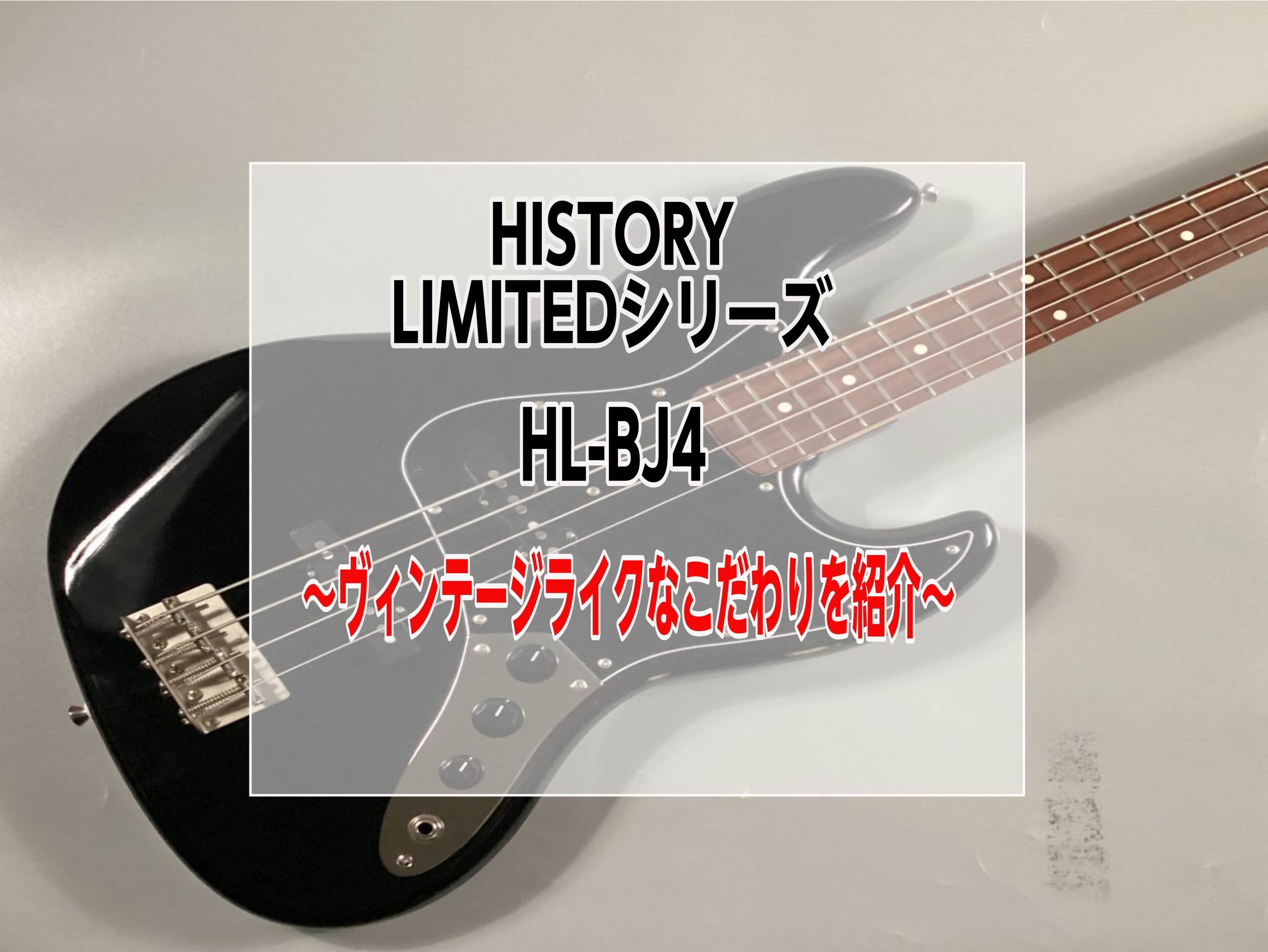 【ハカランダ指板】HISTORY　HL-BJ4～ヴィンテージスタイルへのこだわりが良すぎたので紹介～