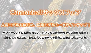 🎷キャノンボールサックスフェア🎷人気定番モデル・限定モデルを一挙ラインナップ！！