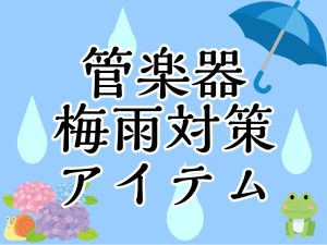 【管楽器】雨や湿度から守る！梅雨対策アイテムのご紹介
