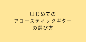 失敗しない初めてのアコギの選び方！