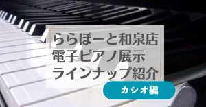 2026/4月更新！【電子ピアノ】和泉店展示ピアノ紹介☆カシオ編☆