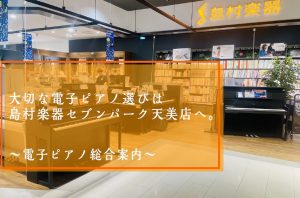 【堺市・松原市】大切なピアノ選びは島村楽器セブンパーク天美店へ。