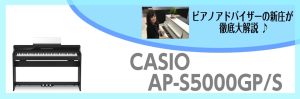 コンパクトで置きやすい木製鍵盤はコレだ！！！！CASIO AP-S5000/S～ピアノアドバイザー新庄による大解説♪～