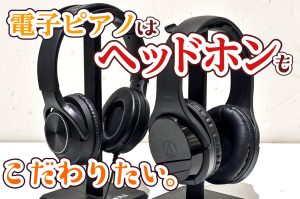 【電子ピアノ】ヘッドホンってぶっちゃけ何が違うの？