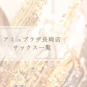 【アミュプラザ長崎店】展示アルトサックス一覧