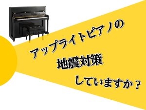 アップライトピアノの地震対策してますか？