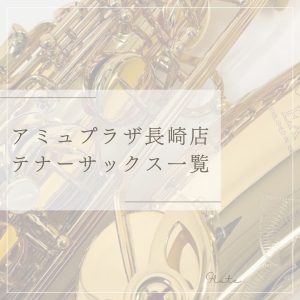 【アミュプラザ長崎店】展示テナーサックス一覧