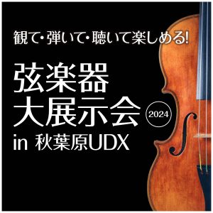 【終了】＜弦楽器の祭典＞「 弦楽器大展示会 in 秋葉原UDX 2024」 11月22日(金) – 11月24日(日) 開催のご案内