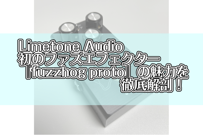 Limetone Audio初のファズエフェクター『fuzzhog proto』の魅力を徹底解剖！