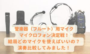 管楽器【フルート】用マイクロフォン決定戦！！結局どのマイクを使えばいいの？演奏比較してみました！