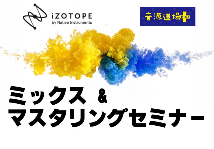 【音源道場+】ミックス&マスタリングセミナー|ミックスの基本から、izotope製品を使用したAIによる簡単なマスタリング方法を学ぼう！