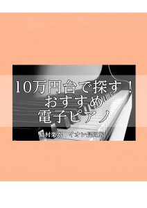 長岡/ピアノ【10万円台で探す】ピアノアドバイザーおすすめ電子ピアノ
