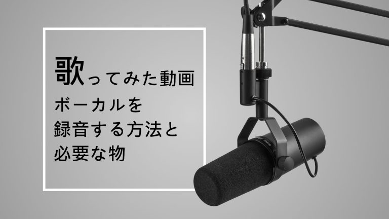 自宅で歌ってみた動画・ボーカルを録音する方法と必要な物を紹介！【おすすめ機材】