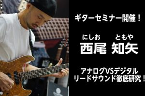 【2025.5.24(土)】西尾知矢ギターセミナー開催 アナログVSデジタルリードサウンド徹底研究！！