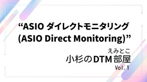 えみとこ小杉のDTM部屋 Vol.1 “ASIO ダイレクトモニタリング (ASIO Direct Monitoring)”