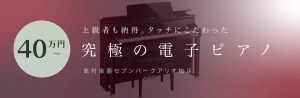 上級者も納得！タッチにこだわった究極の電子ピアノ（40万円～）