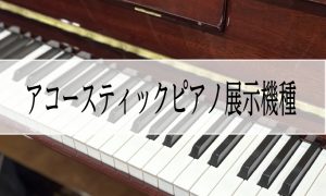 【冬のピアノ大展示会】アコースティックピアノ展示機種