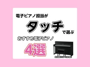 🎹電子ピアノ担当がタッチで選ぶ！電子ピアノおすすめ4選｜島村楽器ららぽーと柏の葉店
