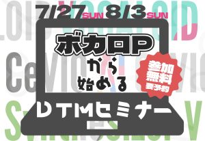 【2025/7/27,8/3】ボカロPから始めるDTMセミナー開催決定！【ボカロ・音声合成ソフト・DTM】