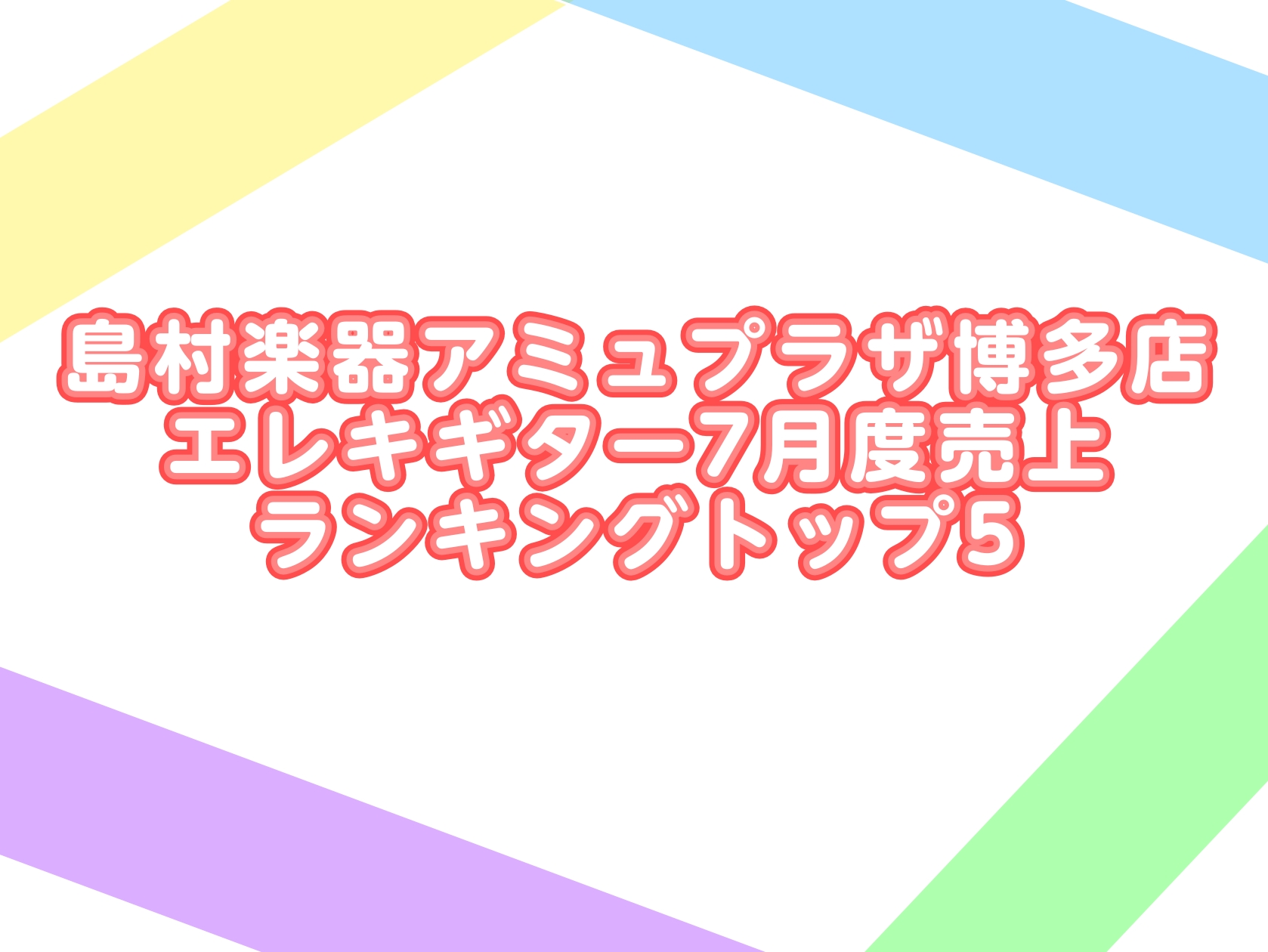 島村楽器アミュプラザ博多店エレキギター7月度売上ランキングトップ5