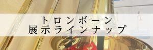 【トロンボーン】展示ラインナップ