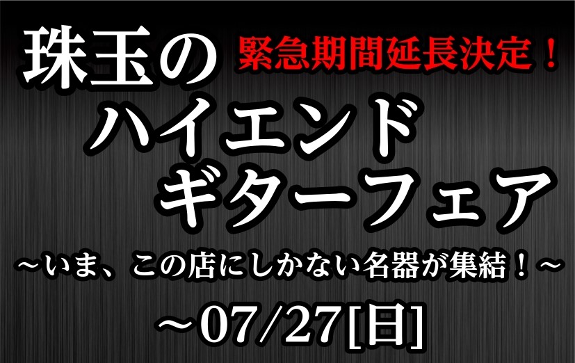 期間延長決定！珠玉のハイエンドギターフェア開催！【～7/27(日)】